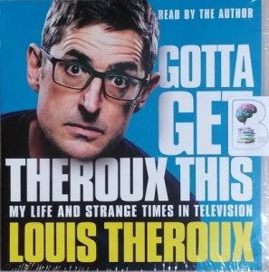 Gotta Get Theroux This - My Life and Strange Times in Television written by Louis Theroux performed by Louis Theroux on CD (Unabridged)